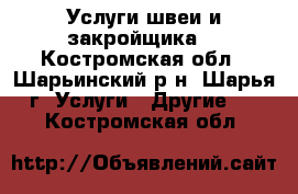 Услуги швеи и закройщика. - Костромская обл., Шарьинский р-н, Шарья г. Услуги » Другие   . Костромская обл.